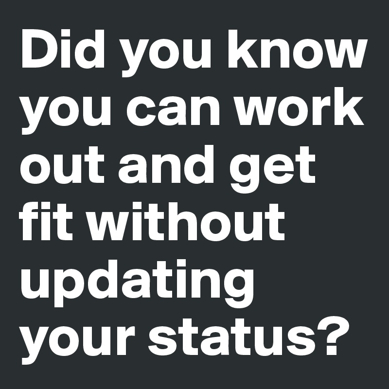 Did you know you can work out and get fit without updating your status? 
