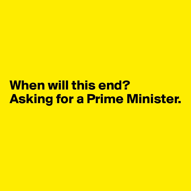 




When will this end? 
Asking for a Prime Minister.


 

