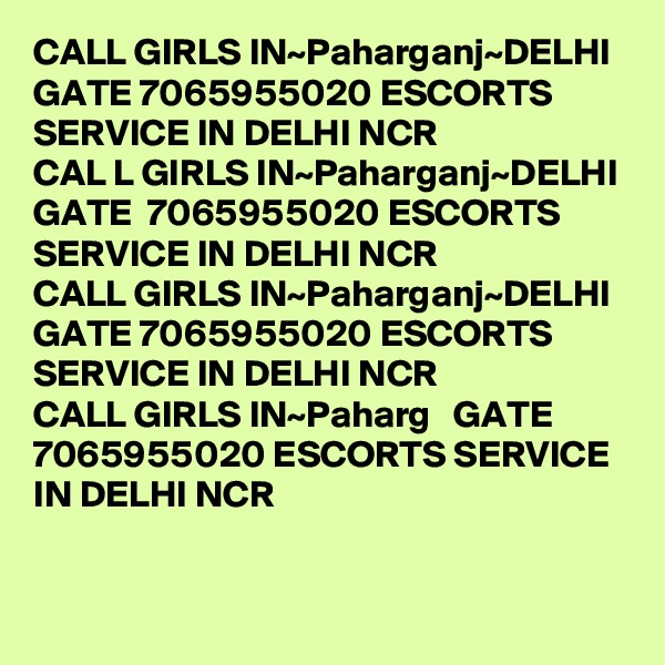 CALL GIRLS IN~Paharganj~DELHI GATE 7065955020 ESCORTS SERVICE IN DELHI NCR 
CAL L GIRLS IN~Paharganj~DELHI GATE  7065955020 ESCORTS SERVICE IN DELHI NCR 
CALL GIRLS IN~Paharganj~DELHI GATE 7065955020 ESCORTS SERVICE IN DELHI NCR 
CALL GIRLS IN~Paharg   GATE 7065955020 ESCORTS SERVICE IN DELHI NCR 
