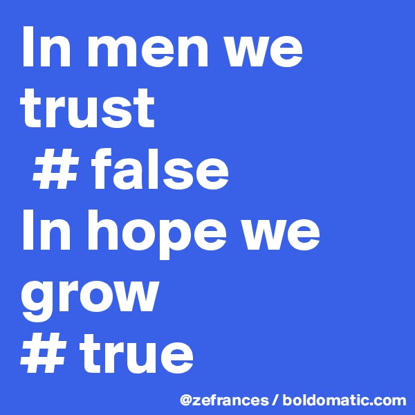 In men we trust
 # false
In hope we grow
# true