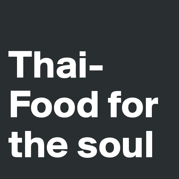 
Thai-Food for  the soul