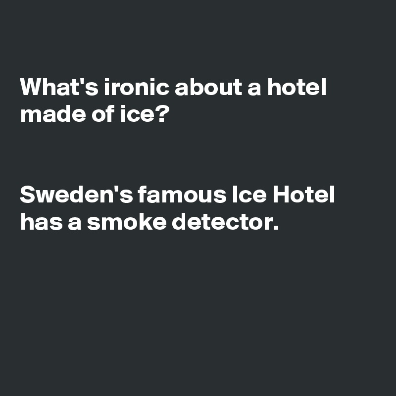 

What's ironic about a hotel made of ice?


Sweden's famous Ice Hotel has a smoke detector.





