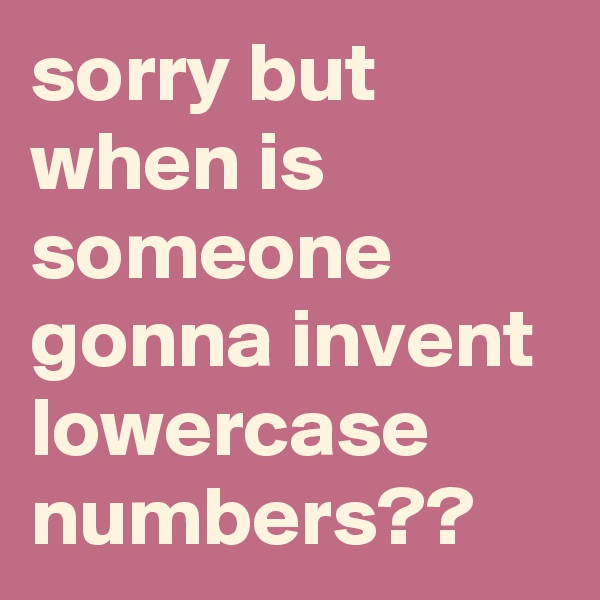 sorry but when is someone gonna invent lowercase numbers??
