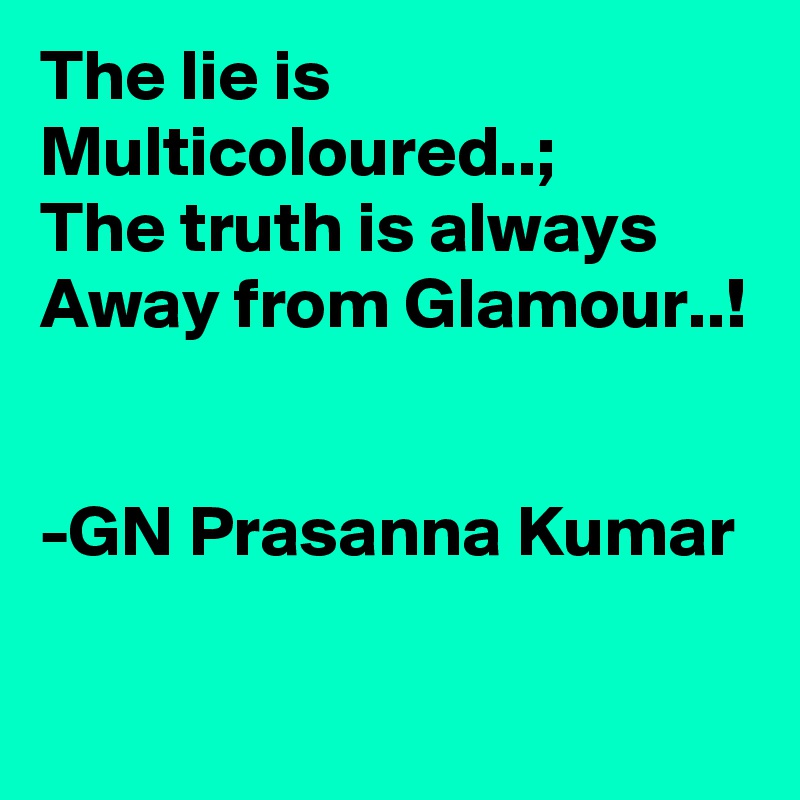The lie is
Multicoloured..;
The truth is always
Away from Glamour..!


-GN Prasanna Kumar

