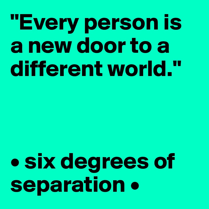 "Every person is a new door to a different world."



• six degrees of separation •
