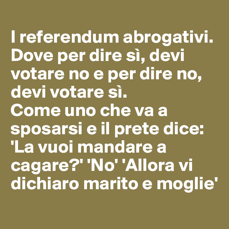 
I referendum abrogativi. Dove per dire sì, devi votare no e per dire no, devi votare sì. 
Come uno che va a sposarsi e il prete dice: 'La vuoi mandare a cagare?' 'No' 'Allora vi dichiaro marito e moglie'
