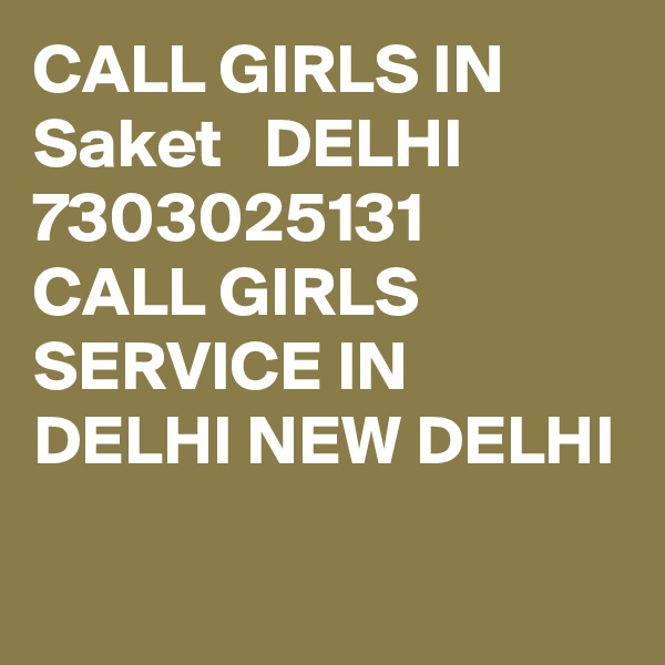 CALL GIRLS IN  Saket   DELHI 7303025131  CALL GIRLS SERVICE IN DELHI NEW DELHI
