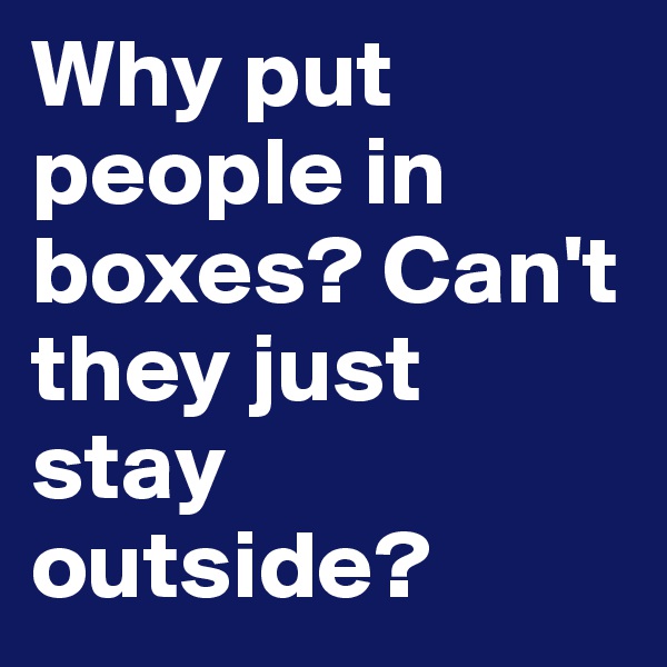 Why put people in boxes? Can't they just stay outside?