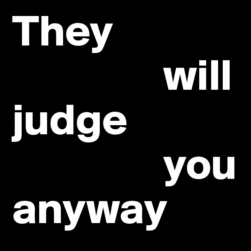 They
                 will
judge 
                 you 
anyway