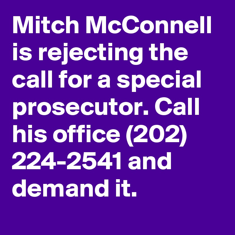 Mitch McConnell is rejecting the call for a special prosecutor. Call his office (202) 224-2541 and demand it.