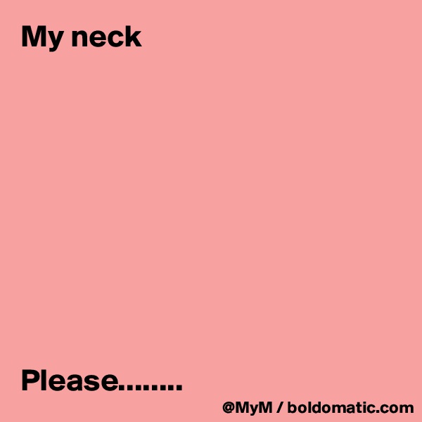 My neck 










Please........