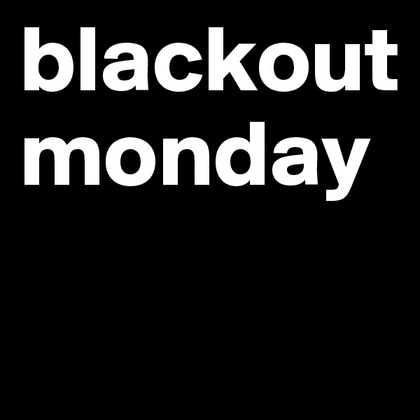 blackout 
monday
