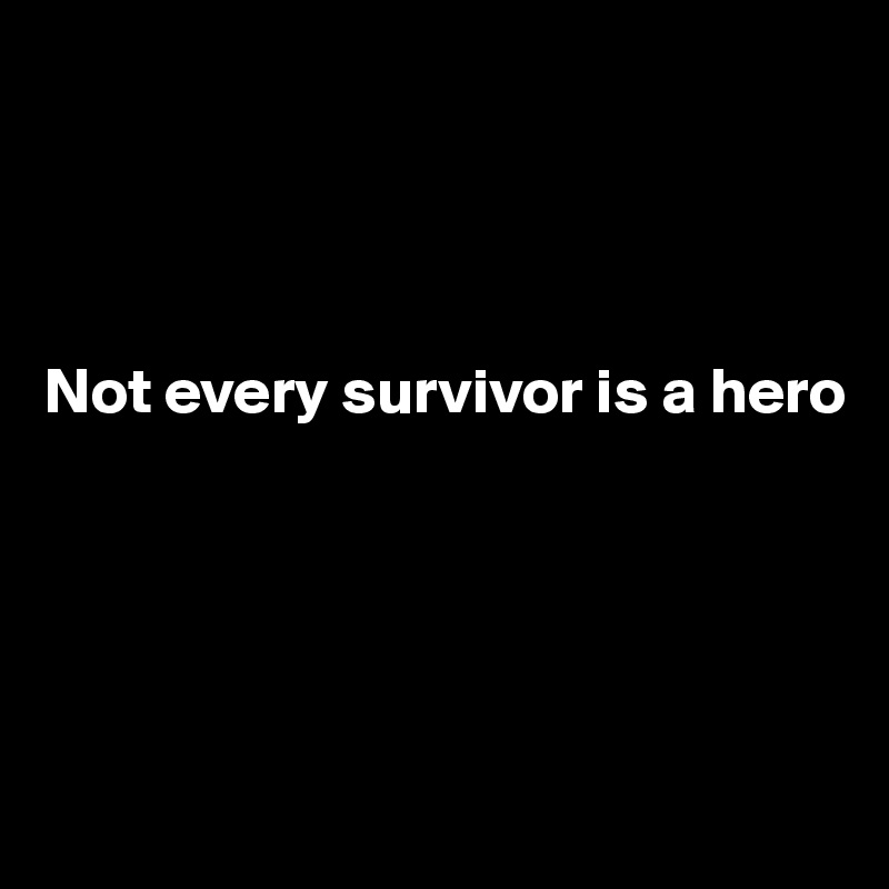 




Not every survivor is a hero





