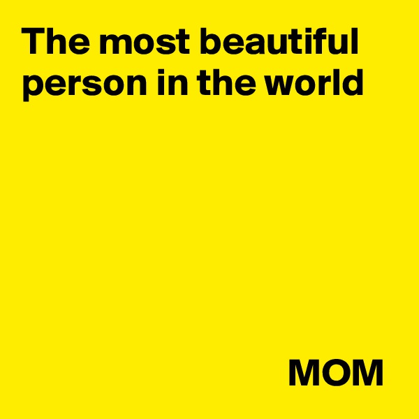 The most beautiful person in the world






                                  MOM