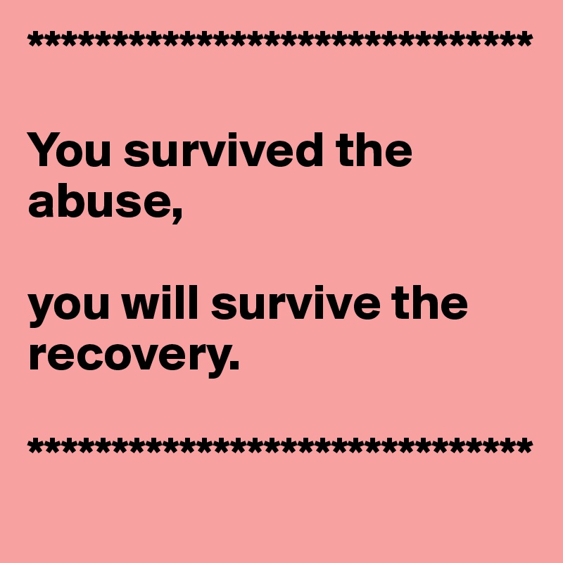 ******************************

You survived the abuse,

you will survive the recovery.  

******************************