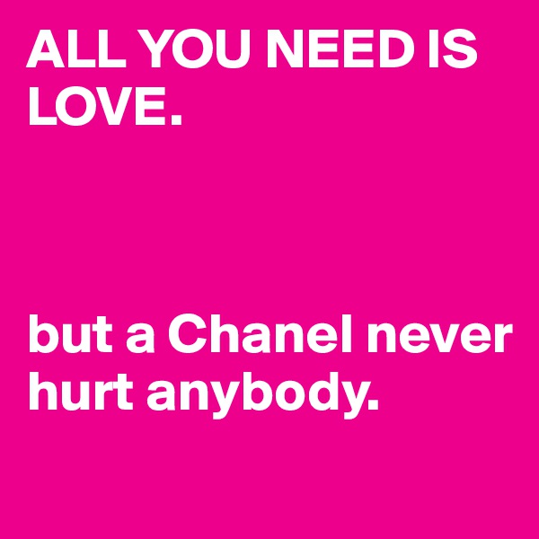 ALL YOU NEED IS LOVE. 



but a Chanel never hurt anybody.

