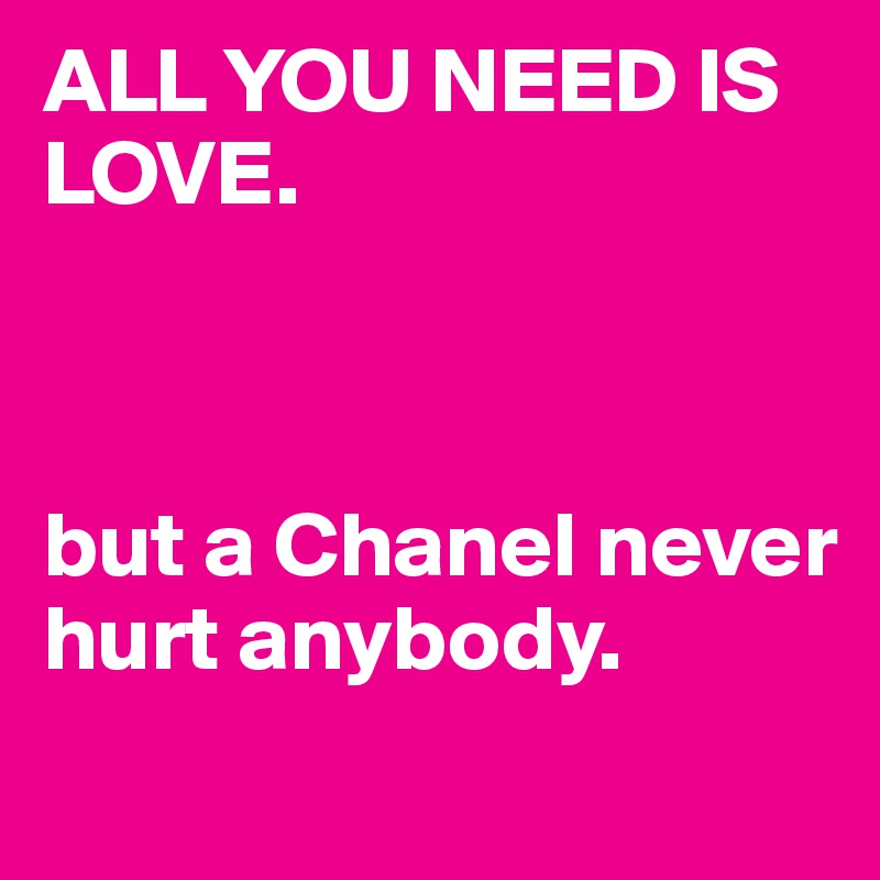 ALL YOU NEED IS LOVE. 



but a Chanel never hurt anybody.
