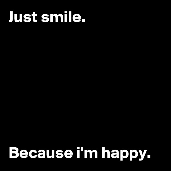 Just smile.







Because i'm happy.