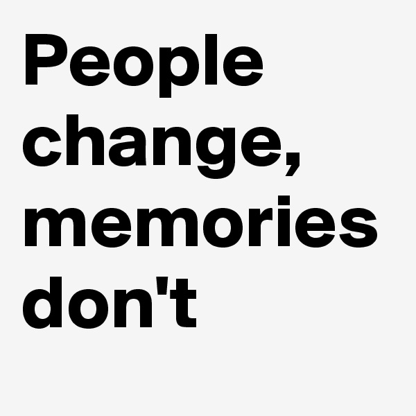 People change, memories don't