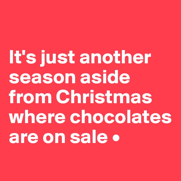 

It's just another season aside from Christmas where chocolates are on sale •
