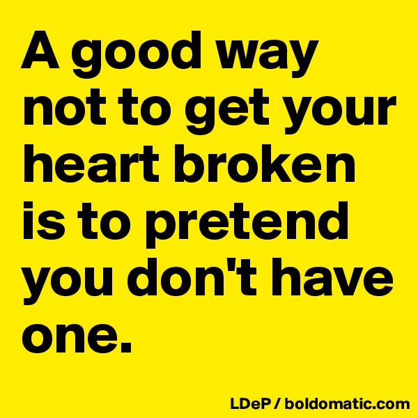 A good way not to get your heart broken is to pretend you don't have one. 