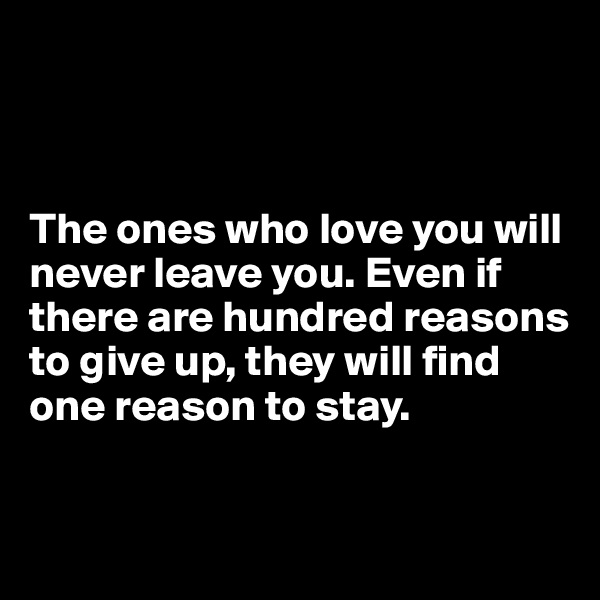 



The ones who love you will never leave you. Even if there are hundred reasons to give up, they will find one reason to stay.


