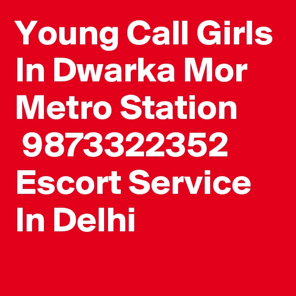 Young Call Girls In Dwarka Mor Metro Station
 9873322352 Escort Service In Delhi
