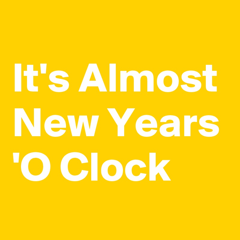 
It's Almost New Years 'O Clock