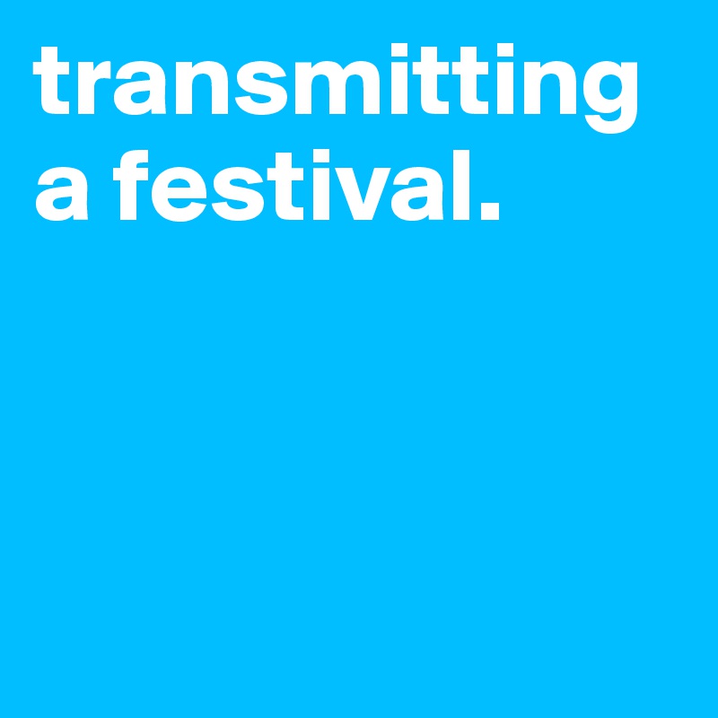 transmitting a festival.



