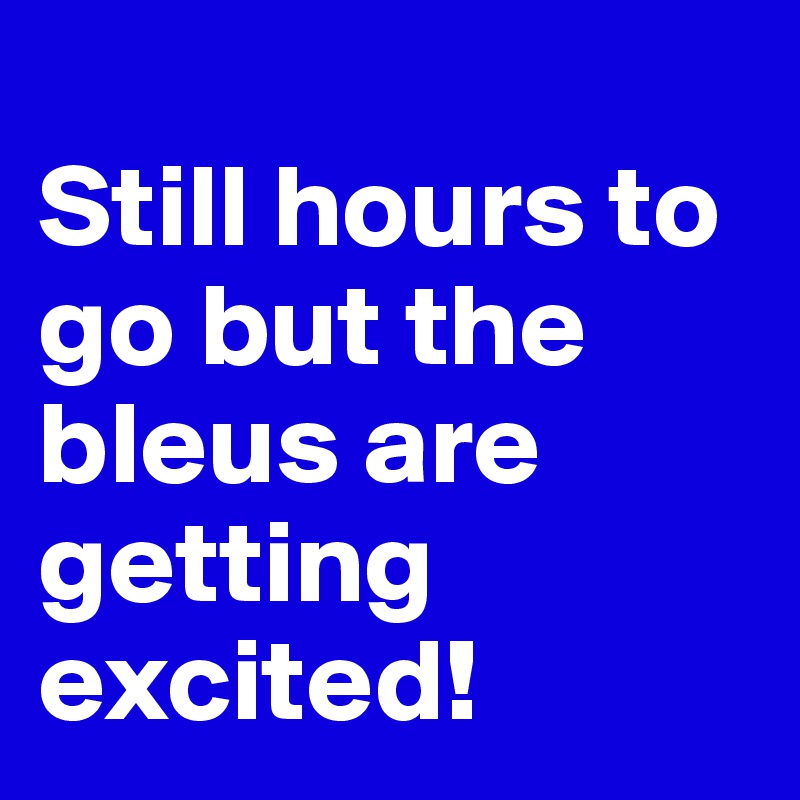 
Still hours to go but the bleus are getting excited! 