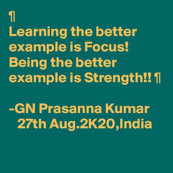 ¶
Learning the better example is Focus!
Being the better example is Strength!! ¶

-GN Prasanna Kumar
   27th Aug.2K20,India

