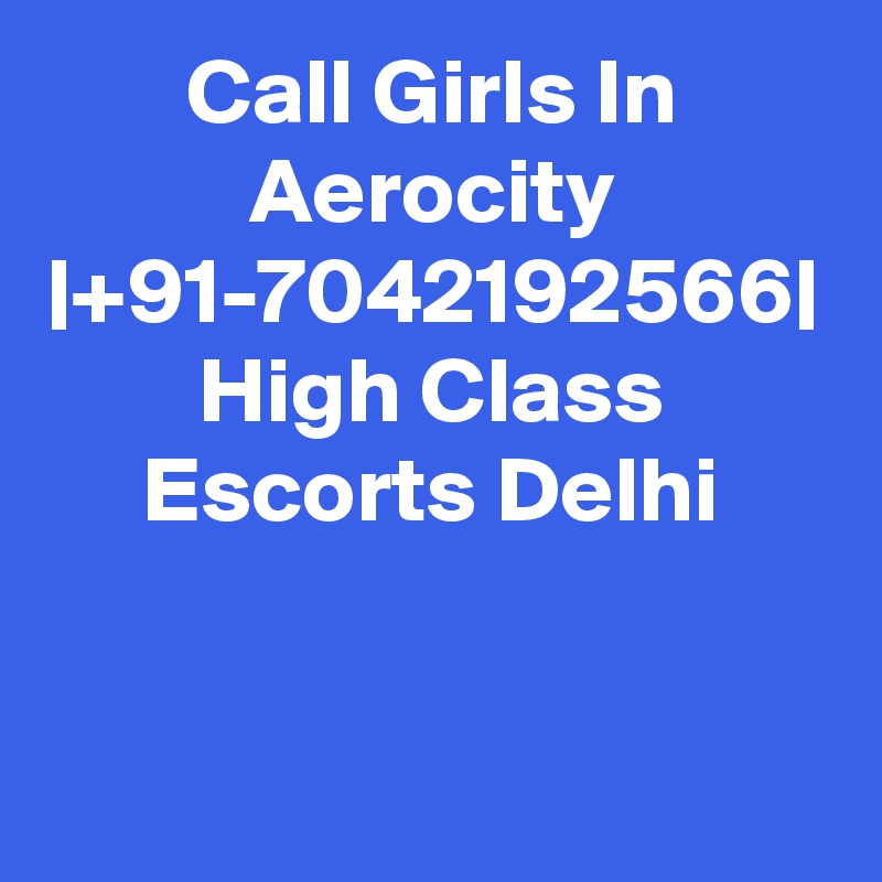 Call Girls In Aerocity |+91-7042192566| High Class Escorts Delhi
