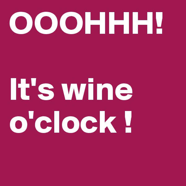 OOOHHH!

It's wine o'clock !
