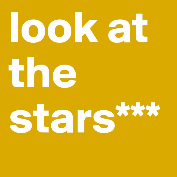 look at the stars***