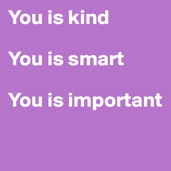 You is kind

You is smart

You is important


