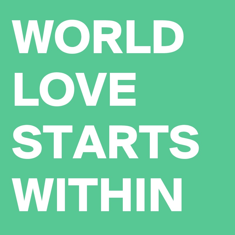 WORLD LOVE STARTS WITHIN