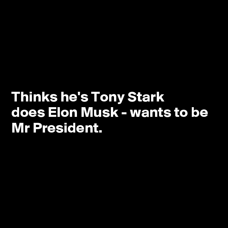 




Thinks he's Tony Stark
does Elon Musk - wants to be
Mr President.




