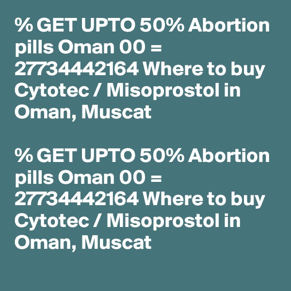% GET UPTO 50% Abortion pills Oman 00 = 27734442164 Where to buy Cytotec / Misoprostol in Oman, Muscat

% GET UPTO 50% Abortion pills Oman 00 = 27734442164 Where to buy Cytotec / Misoprostol in Oman, Muscat
