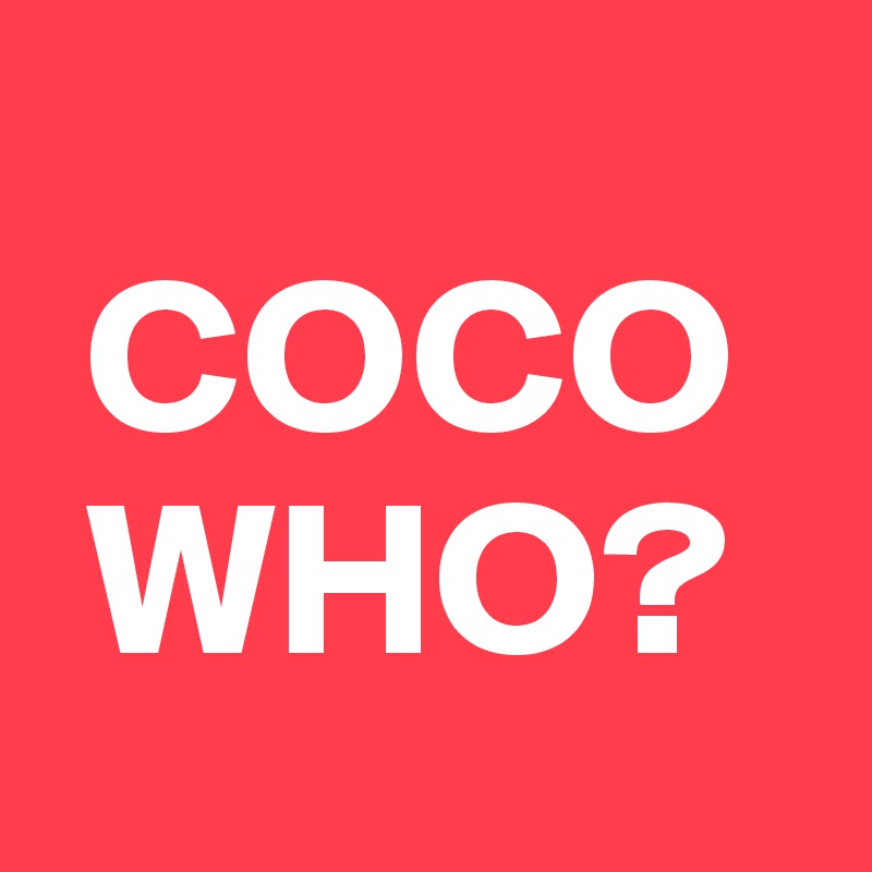 
 COCO
 WHO?