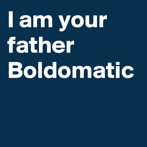 I am your father Boldomatic