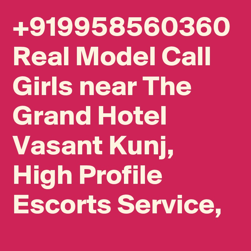 +919958560360 Real Model Call Girls near The Grand Hotel Vasant Kunj, High Profile Escorts Service, 