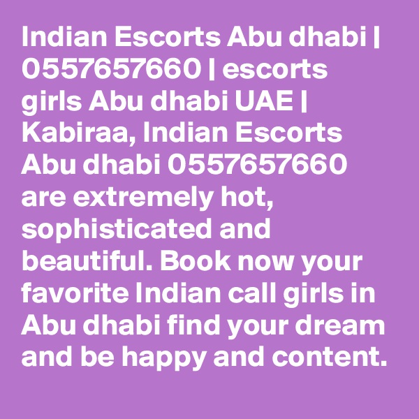 Indian Escorts Abu dhabi | 0557657660 | escorts girls Abu dhabi UAE | Kabiraa, Indian Escorts Abu dhabi 0557657660 are extremely hot, sophisticated and beautiful. Book now your favorite Indian call girls in Abu dhabi find your dream and be happy and content.