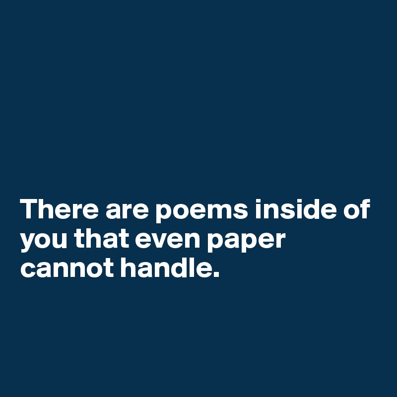





There are poems inside of you that even paper cannot handle. 


