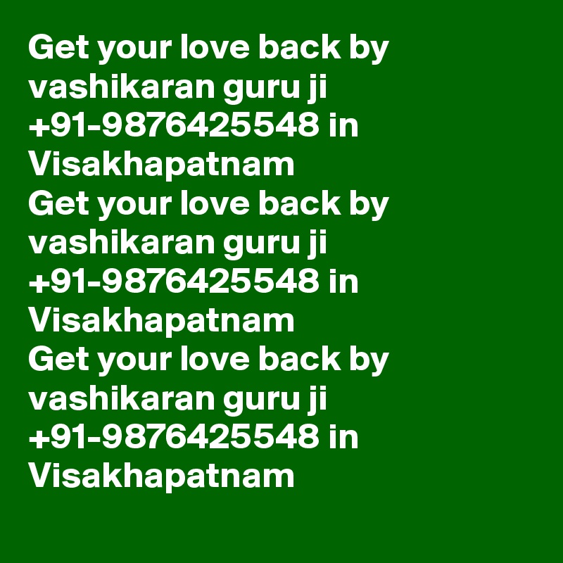 Get your love back by vashikaran guru ji  +91-9876425548 in Visakhapatnam
Get your love back by vashikaran guru ji  +91-9876425548 in Visakhapatnam
Get your love back by vashikaran guru ji  +91-9876425548 in Visakhapatnam
