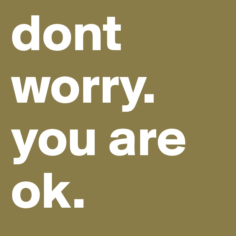 dont worry. you are ok.