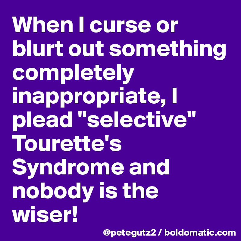 When I curse or blurt out something completely inappropriate, I plead "selective" Tourette's Syndrome and nobody is the wiser!