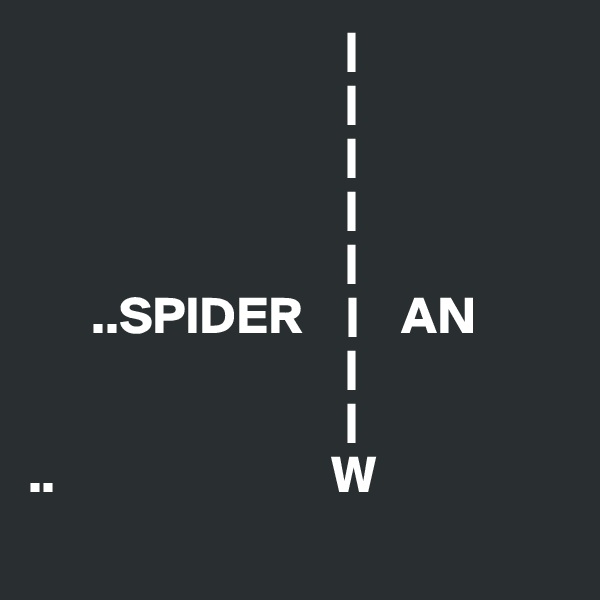                               |
                              |
                              |
                              |
                              |
      ..SPIDER    |    AN
                              |
                              |
..                          W

