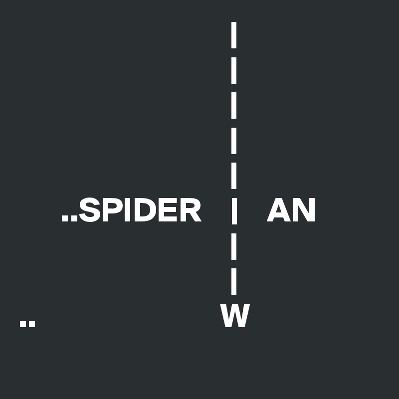                               |
                              |
                              |
                              |
                              |
      ..SPIDER    |    AN
                              |
                              |
..                          W
