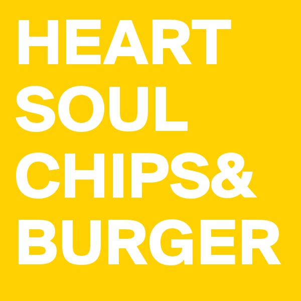 HEART
SOUL
CHIPS&
BURGER