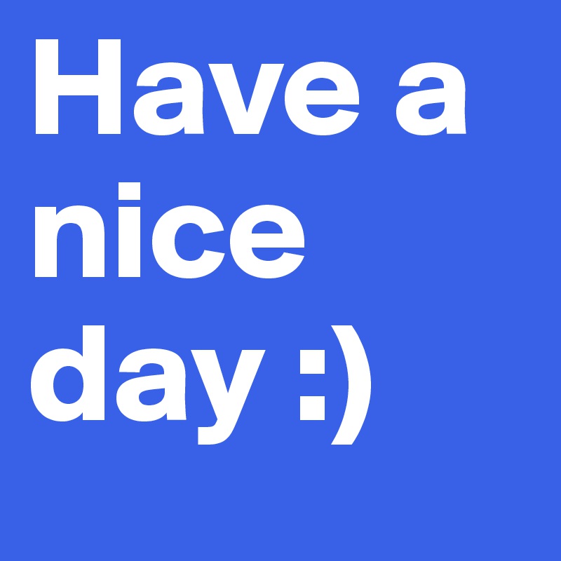 Have a nice day :)